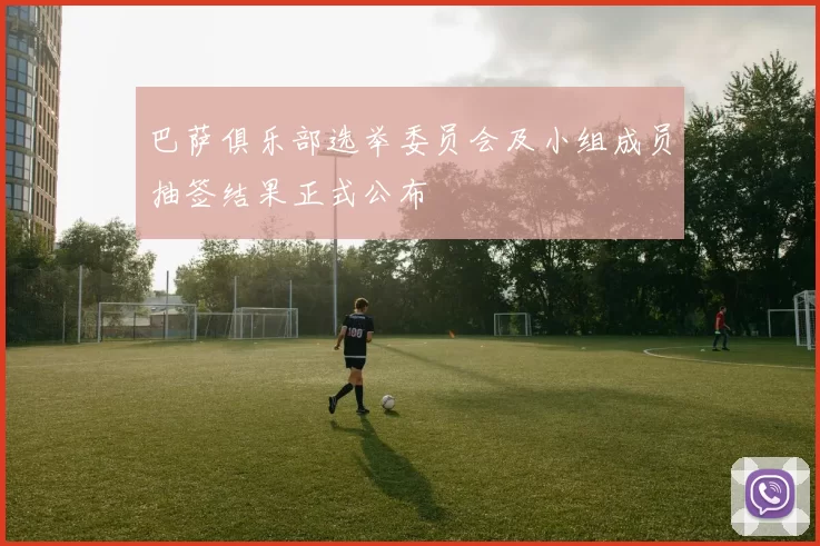 巴萨俱乐部选举委员会及小组成员抽签结果正式公布