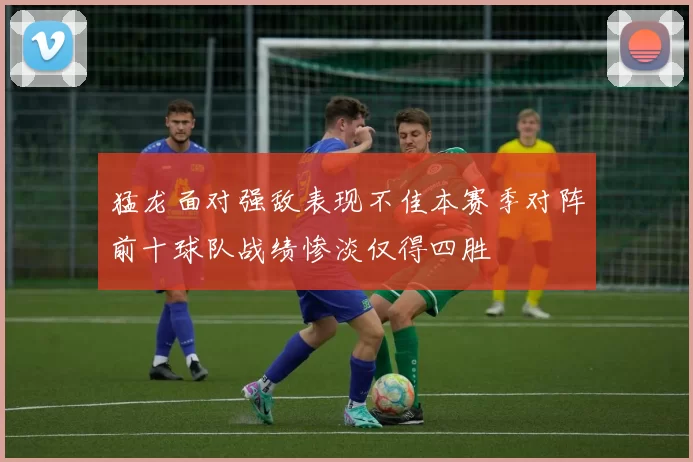 猛龙面对强敌表现不佳本赛季对阵前十球队战绩惨淡仅得四胜