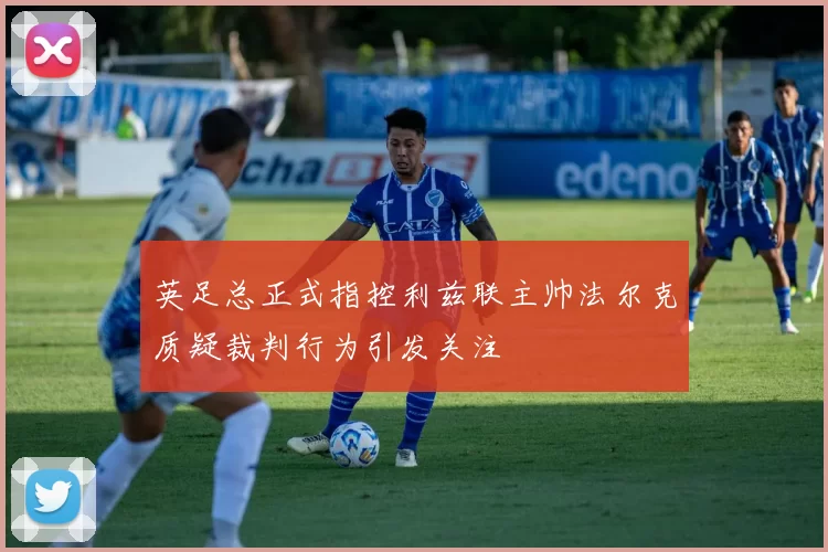 英足总正式指控利兹联主帅法尔克质疑裁判行为引发关注