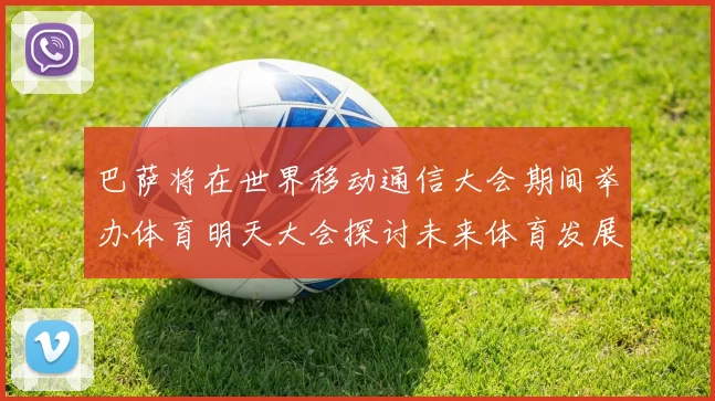 巴萨将在世界移动通信大会期间举办体育明天大会探讨未来体育发展新趋势