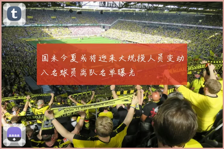 国米今夏或将迎来大规模人员变动八名球员离队名单曝光