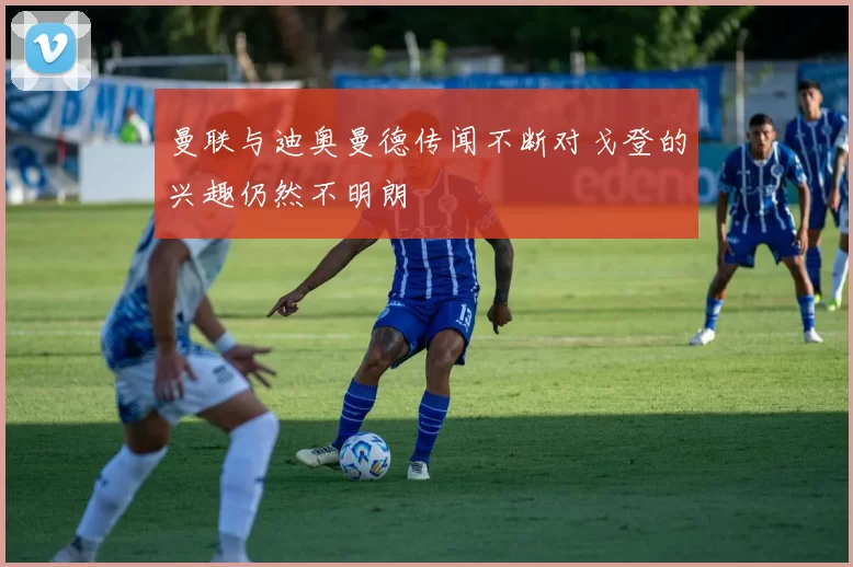 曼联与迪奥曼德传闻不断对戈登的兴趣仍然不明朗