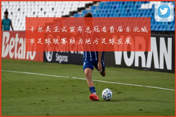 卡尔美正式宣布总冠名首届东北城市足球联赛助力地方足球发展