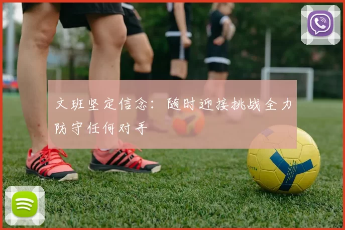 文班坚定信念：随时迎接挑战全力防守任何对手