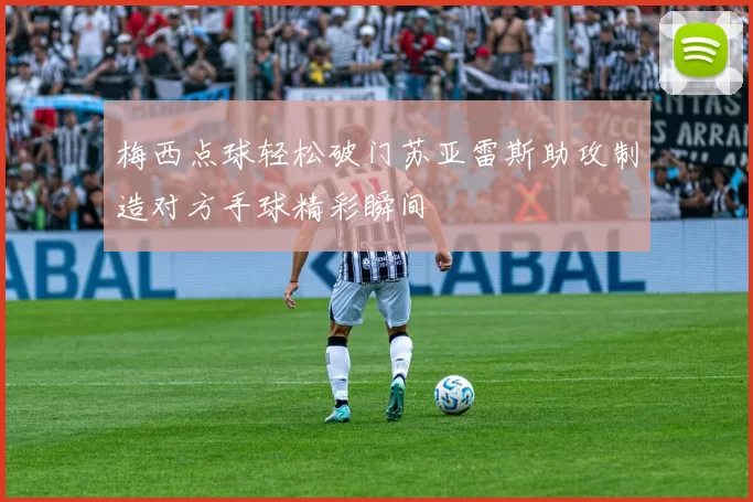 梅西点球轻松破门苏亚雷斯助攻制造对方手球精彩瞬间
