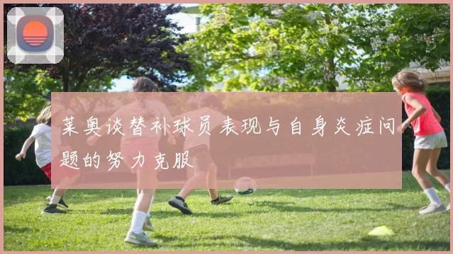 莱奥谈替补球员表现与自身炎症问题的努力克服