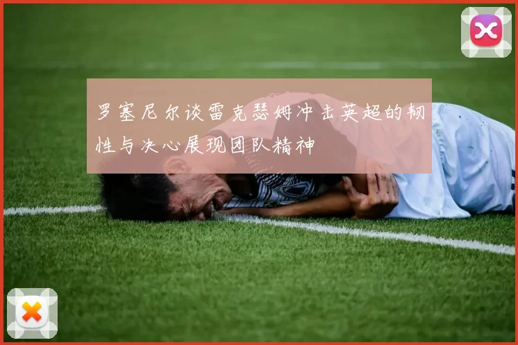 罗塞尼尔谈雷克瑟姆冲击英超的韧性与决心展现团队精神