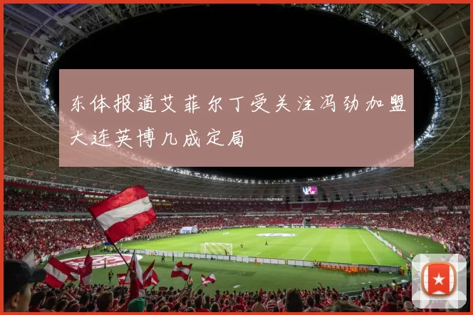 东体报道艾菲尔丁受关注冯劲加盟大连英博几成定局