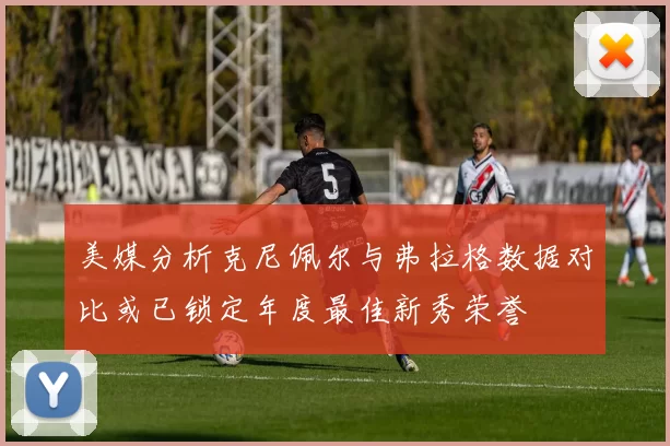 美媒分析克尼佩尔与弗拉格数据对比或已锁定年度最佳新秀荣誉